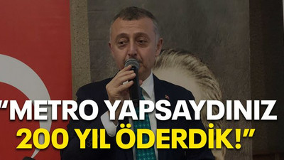"Metro yapsaydınız 200 yıl öderdik!"